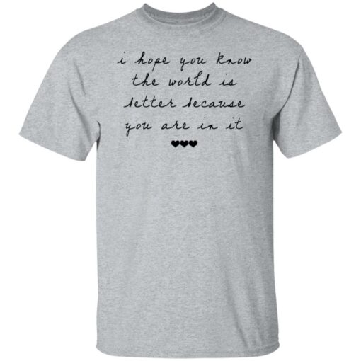 I hope you know the world is better because you are in it shirt $19.95 redirect10122021041055 7