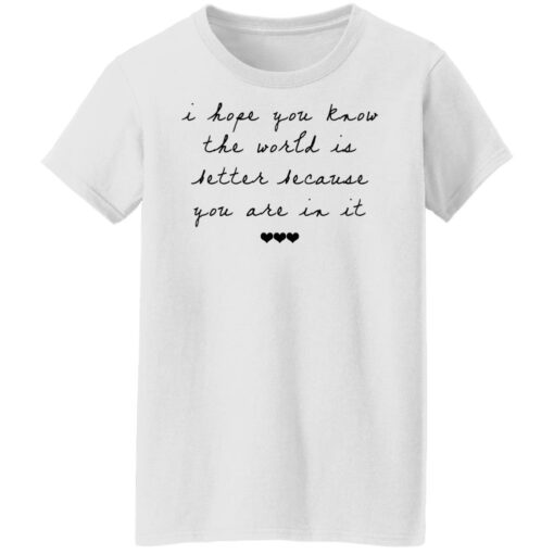 I hope you know the world is better because you are in it shirt $19.95 redirect10122021041055 8