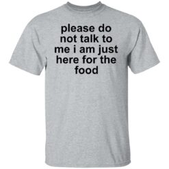 Please do not talk to me i am just here for the food shirt $19.95 redirect10132021221024 7