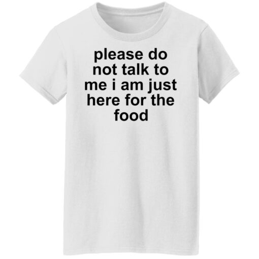 Please do not talk to me i am just here for the food shirt $19.95 redirect10132021221024 8