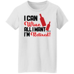 I can wine all i want i'm retired shirt $19.95 redirect10142021001003 8