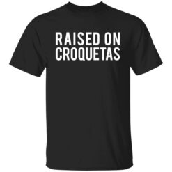 Raised on croquetas shirt $19.95 redirect10262021001000 6