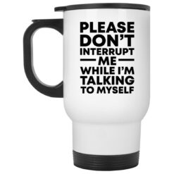 Please don't interrupt me while i am talking myself mug $16.95 redirect11242021201110 1
