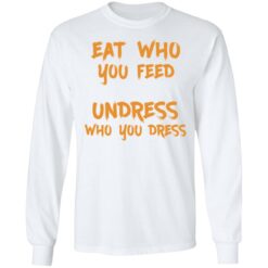 Eat who you feed undress who you dress shirt $19.95 redirect11242021211158 1