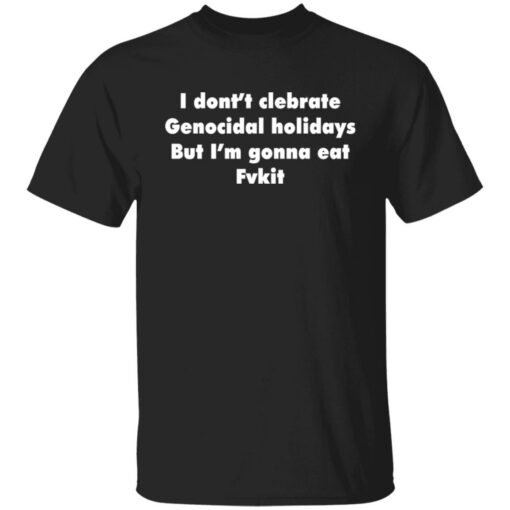 I don't celebrate Genocidal holidays But I'm gonna eat Fvkit shirt $19.95 redirect11252021221158 1