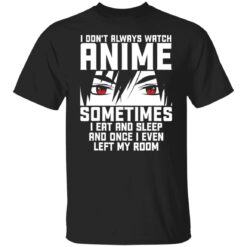 I don't always watch Anime sometimes I eat and sleep and once I even left my room shirt $19.95 redirect11262021221134 6