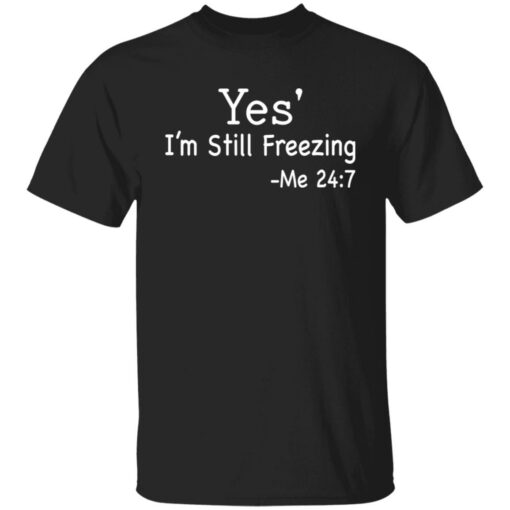 Yes i’m still freezing me 24 7 shirt $19.95 redirect12082021011225 6