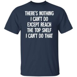 There's nothing i can't do except reach the top shelf i can't do that shirt $19.95 redirect12082021231228 7