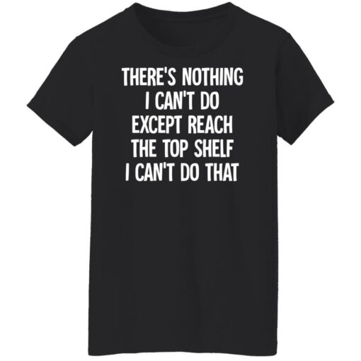 There's nothing i can't do except reach the top shelf i can't do that shirt $19.95 redirect12082021231228 8