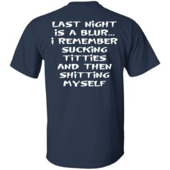 Last night is a blur is remember sucking titties and then shitting myself shirt $19.95 redirect12092021011221 7