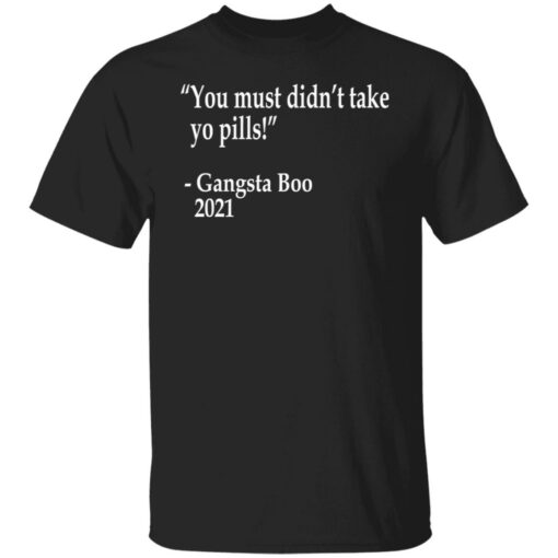 You must didn't take yo pills Gangsta Boo 2021 shirt $19.95 redirect12102021001243 4