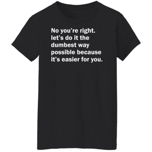No you’re right let’s do it the dumbest way possible shirt $19.95 redirect12192021211236 8