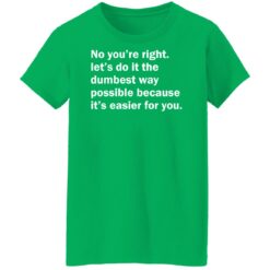 No you’re right let’s do it the dumbest way possible shirt $19.95 redirect12192021211237