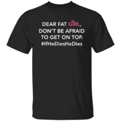 Dear fat girl don't be afraid to get on top if he dies he dies shirt $19.95 redirect12212021021214 6