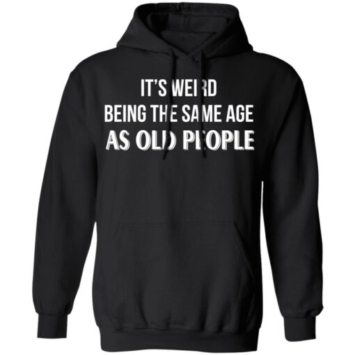 It's weird being the same age as old people shirt $19.95 redirect12292021201251 2