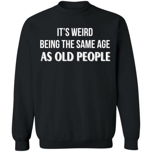It's weird being the same age as old people shirt $19.95 redirect12292021201251 4