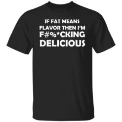 If fat means flavor then i'm f*cking delicious shirt $19.95 redirect12302021221220 6