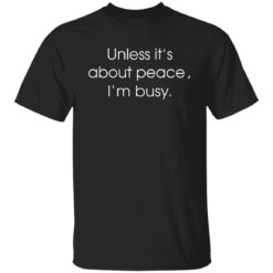 Unless it’s about peace i’m busy shirt