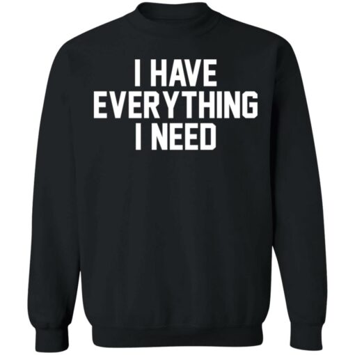I have everything i need shirt $19.95 redirect01022022220122 4