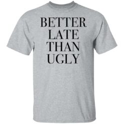 Better late than ugly shirt $19.95 redirect01052022220132 7