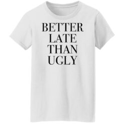 Better late than ugly shirt $19.95 redirect01052022220132 8