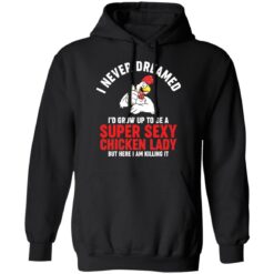 I never dreamed i’d grow up to be a super sexy chicken lady shirt $19.95 redirect01102022020156 1