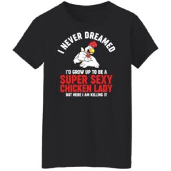 I never dreamed i’d grow up to be a super sexy chicken lady shirt $19.95 redirect01102022020156 7
