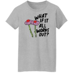 Flower what if it all works out shirt $19.95 redirect01112022040131 8