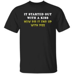 It started out with a kiss how did it end up with piss shirt $19.95 redirect01122022230116 6