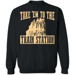 Take 'em to the train station shirt $19.95 redirect02232022230220 1