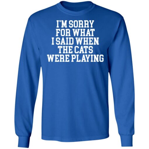 I’m sorry for what i said when the cats were playing shirt $19.95 redirect02242022220216 1