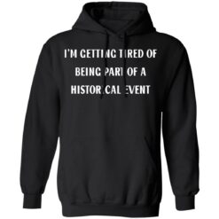 I’m getting tired of being part of a historical event shirt $19.95 redirect02242022230209 2