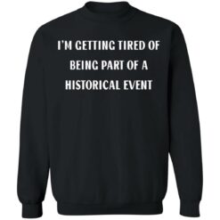 I’m getting tired of being part of a historical event shirt $19.95 redirect02242022230209 4