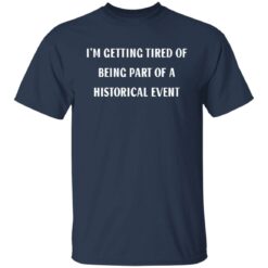 I’m getting tired of being part of a historical event shirt $19.95 redirect02242022230209 7