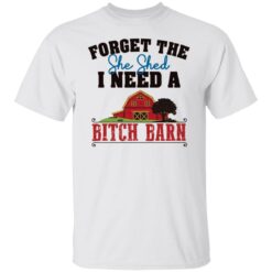 Forget the she shed i need a b*tch barn shirt $19.95 redirect03012022040313 4