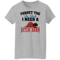 Forget the she shed i need a b*tch barn shirt $19.95 redirect03012022040313 7