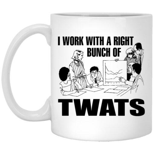 I work with a right bunch of twats mug $16.95 redirect03172022000343