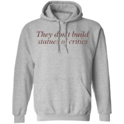 They don’t build statues of critics shirt $19.95 redirect03212022010311 2