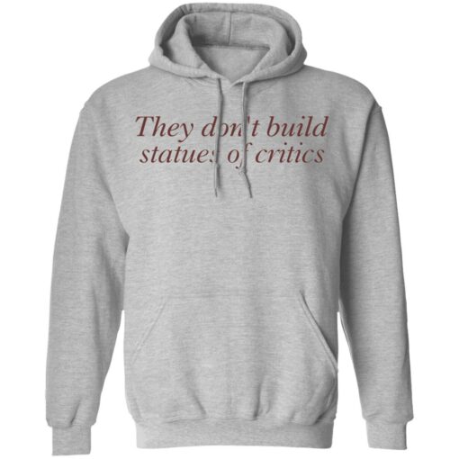 They don’t build statues of critics shirt $19.95 redirect03212022010311 2