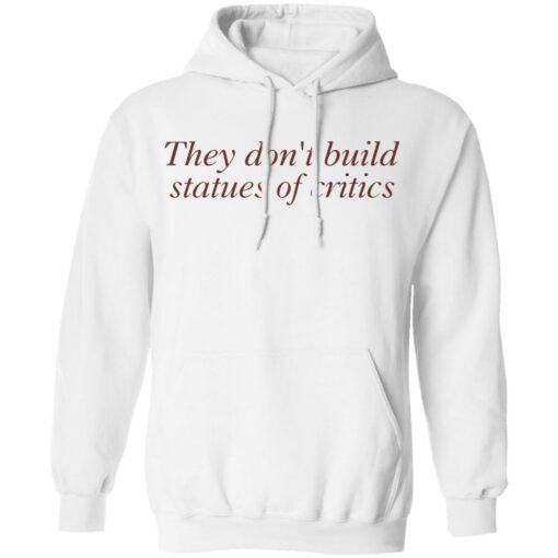 They don’t build statues of critics shirt $19.95 redirect03212022010311 3