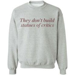 They don’t build statues of critics shirt $19.95 redirect03212022010311 4