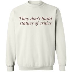 They don’t build statues of critics shirt $19.95 redirect03212022010311 5