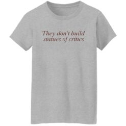 They don’t build statues of critics shirt $19.95 redirect03212022010312