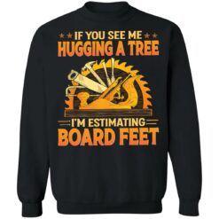 If you see me hugging a tree i'm estimating board feet shirt $19.95 redirect03212022020341 4