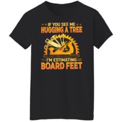 If you see me hugging a tree i'm estimating board feet shirt $19.95 redirect03212022020341 8
