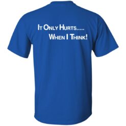 It only hurts when i think shirt $19.95 redirect03232022030358 7