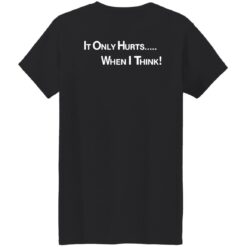 It only hurts when i think shirt $19.95 redirect03232022030358 8