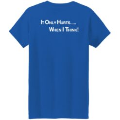 It only hurts when i think shirt $19.95 redirect03232022030358 9