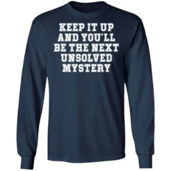 Keep it up and you’ll be the next unsolved mystery shirt $19.95 redirect03232022230313 1