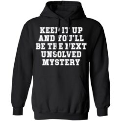 Keep it up and you’ll be the next unsolved mystery shirt $19.95 redirect03232022230313 2